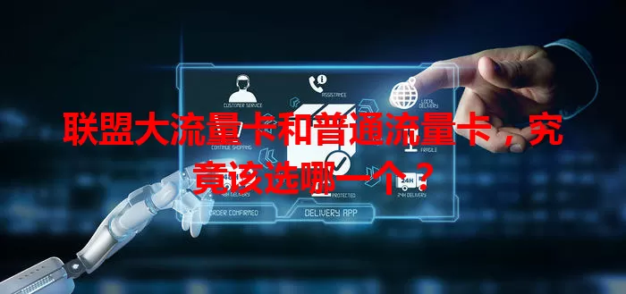 联盟大流量卡和普通流量卡，究竟该选哪一个？