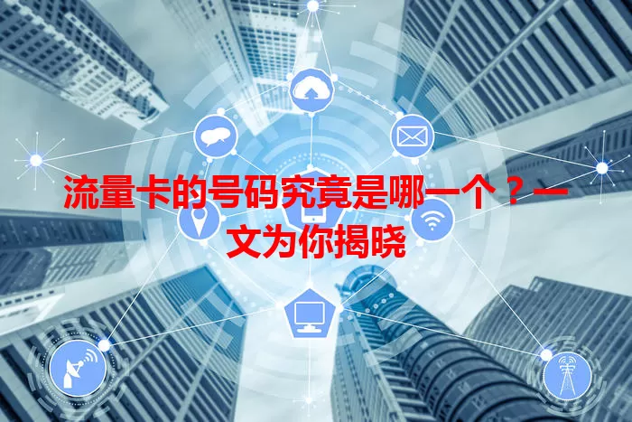 流量卡的号码究竟是哪一个？一文为你揭晓