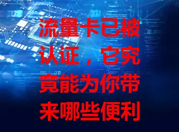 流量卡已被认证，它究竟能为你带来哪些便利？