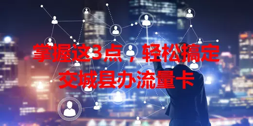 掌握这3点，轻松搞定交城县办流量卡