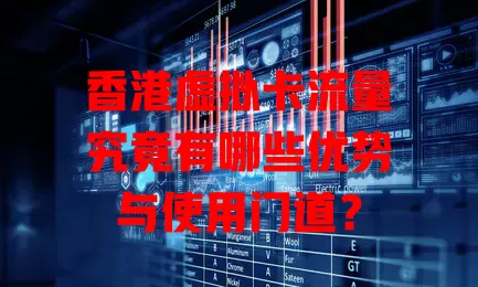 香港虚拟卡流量究竟有哪些优势与使用门道？