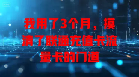 我用了3个月，摸清了联通充值卡流量卡的门道