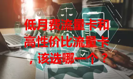 低月费流量卡和高性价比流量卡，该选哪一个？