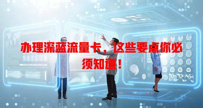 办理深蓝流量卡，这些要点你必须知道！