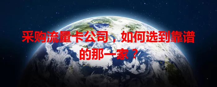 采购流量卡公司，如何选到靠谱的那一家？