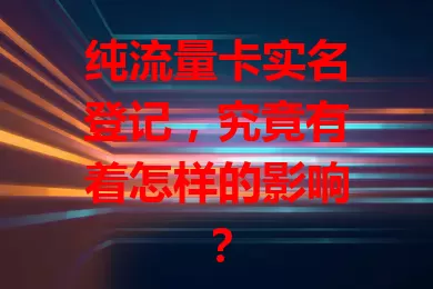 纯流量卡实名登记，究竟有着怎样的影响？
