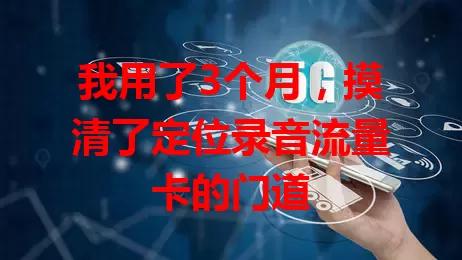 我用了3个月，摸清了定位录音流量卡的门道