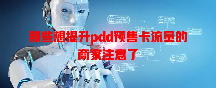 那些想提升pdd预售卡流量的商家注意了