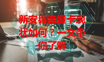 新安县流量卡现状如何？一文带你了解