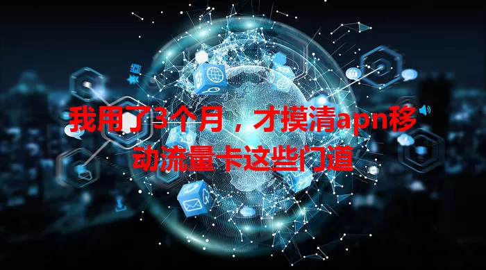 我用了3个月，才摸清apn移动流量卡这些门道