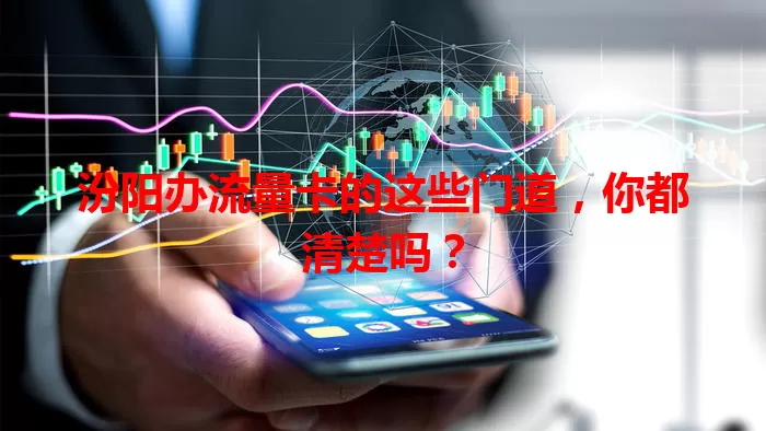 汾阳办流量卡的这些门道，你都清楚吗？