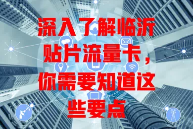深入了解临沂贴片流量卡，你需要知道这些要点