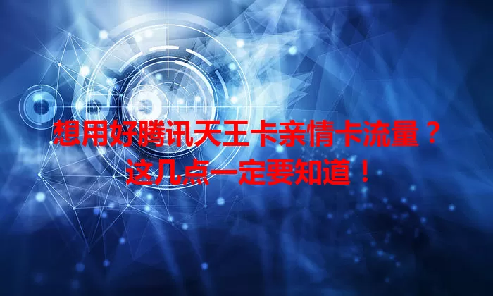 想用好腾讯天王卡亲情卡流量？这几点一定要知道！