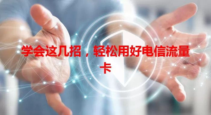 学会这几招，轻松用好电信流量卡