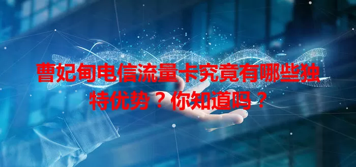 曹妃甸电信流量卡究竟有哪些独特优势？你知道吗？