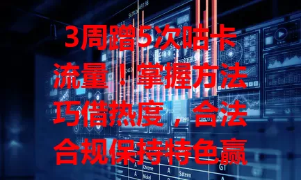 3周蹭5次咕卡流量！掌握方法巧借热度，合法合规保持特色赢关注