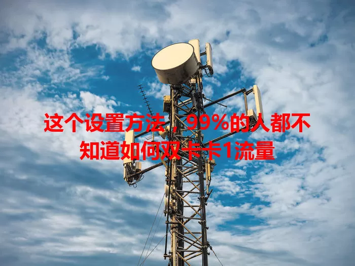 这个设置方法，99%的人都不知道如何双卡卡1流量