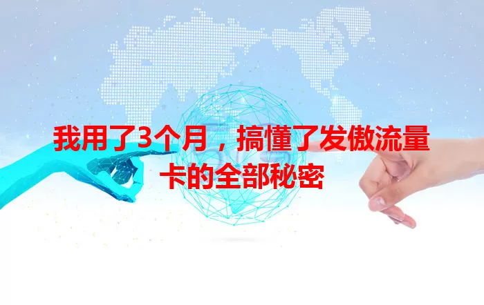 我用了3个月，搞懂了发傲流量卡的全部秘密