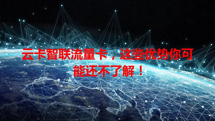 云卡智联流量卡，这些优势你可能还不了解！