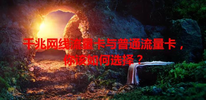 千兆网线流量卡与普通流量卡，你该如何选择？
