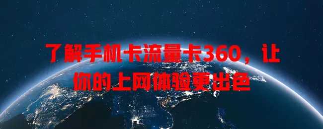 了解手机卡流量卡360，让你的上网体验更出色