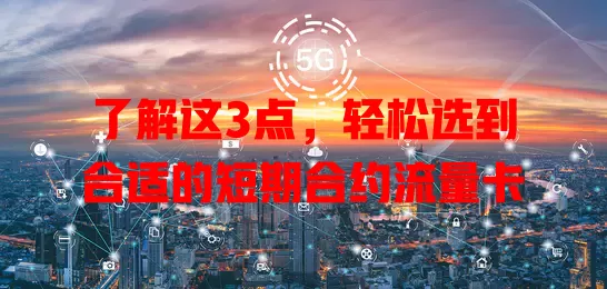了解这3点,轻松选到合适的短期合约流量卡