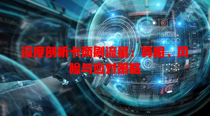 深度剖析卡商刷流量：真相、风险与应对策略