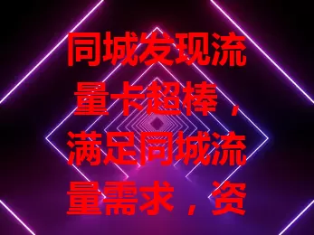 同城发现流量卡超棒，满足同城流量需求，资费合理，上班族和年轻人都爱！网络稳，客服随时帮，还不赶紧来了解？