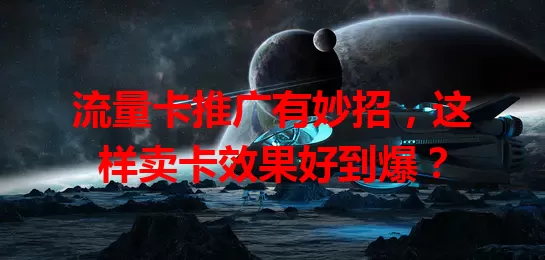 流量卡推广有妙招，这样卖卡效果好到爆？