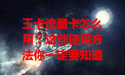 王卡流量卡怎么用？这些使用方法你一定要知道