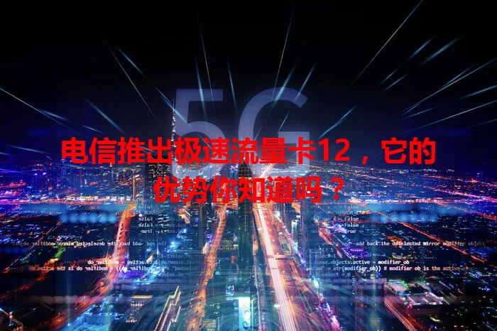 电信推出极速流量卡12，它的优势你知道吗？