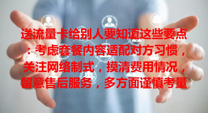 送流量卡给别人要知道这些要点：考虑套餐内容适配对方习惯，关注网络制式，摸清费用情况，留意售后服务，多方面谨慎考量，送出贴心实用礼物
