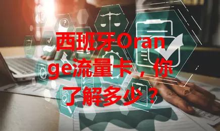 西班牙Orange流量卡，你了解多少？
