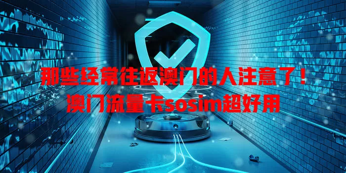 那些经常往返澳门的人注意了！澳门流量卡sosim超好用