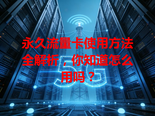 永久流量卡使用方法全解析，你知道怎么用吗？