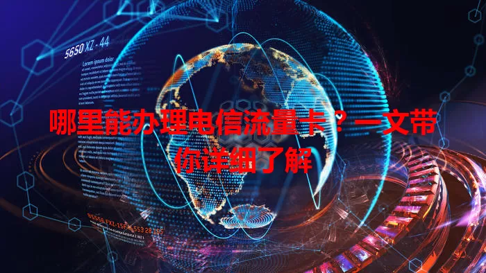 哪里能办理电信流量卡？一文带你详细了解