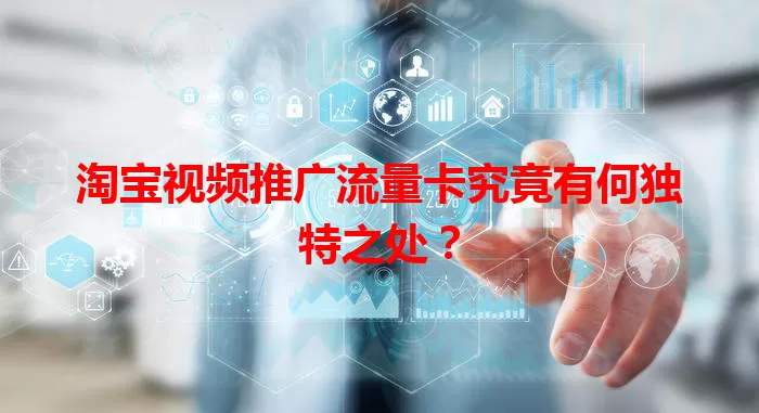 淘宝视频推广流量卡究竟有何独特之处？