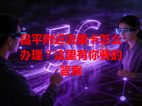 昌平附近流量卡怎么办理？这里有你要的答案