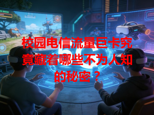 校园电信流量巨卡究竟藏着哪些不为人知的秘密？