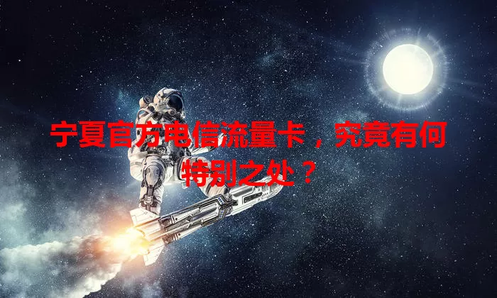 宁夏官方电信流量卡，究竟有何特别之处？