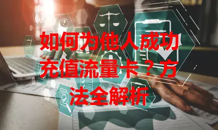 如何为他人成功充值流量卡？方法全解析