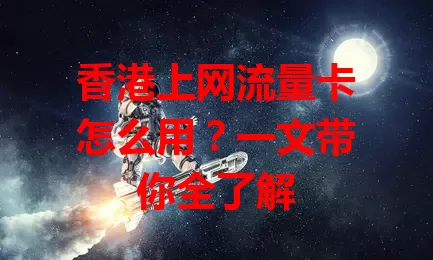 香港上网流量卡怎么用？一文带你全了解