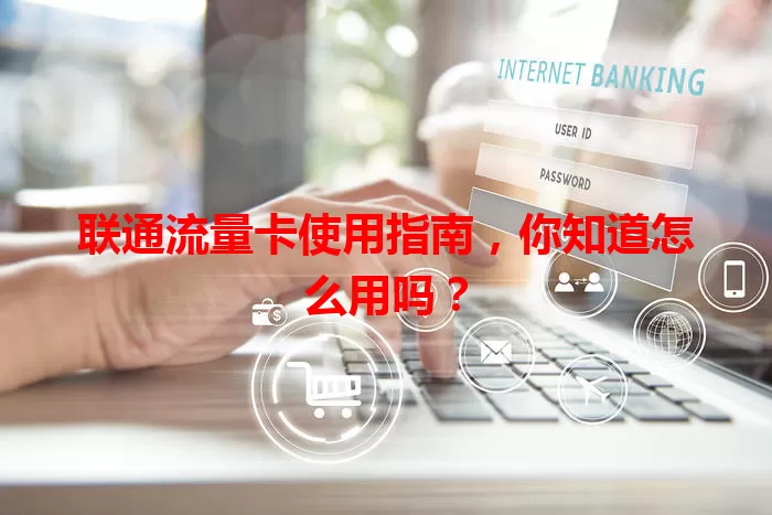 联通流量卡使用指南，你知道怎么用吗？
