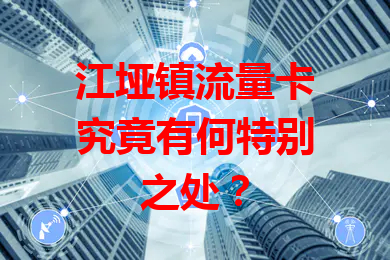 江垭镇流量卡究竟有何特别之处？