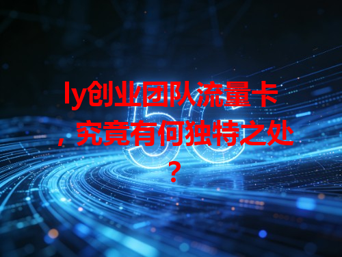 ly创业团队流量卡，究竟有何独特之处？