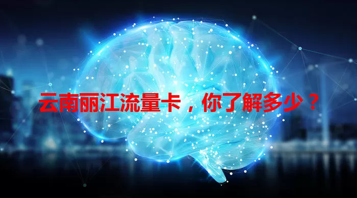 云南丽江流量卡，你了解多少？