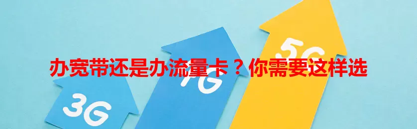 办宽带还是办流量卡？你需要这样选