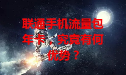 联通手机流量包年卡，究竟有何优势？