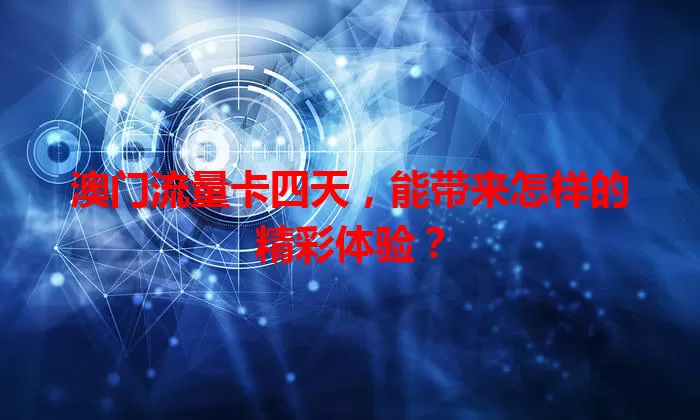 澳门流量卡四天，能带来怎样的精彩体验？