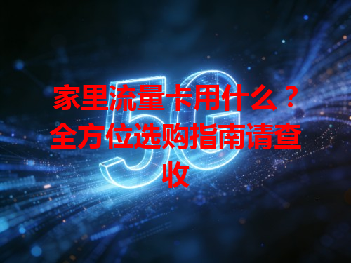 家里流量卡用什么？全方位选购指南请查收